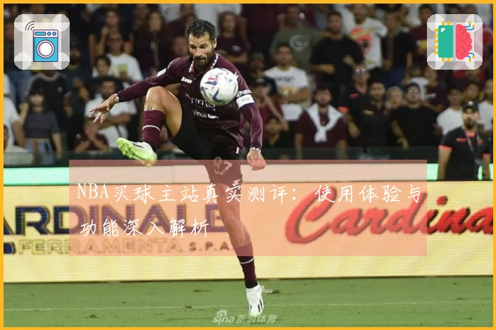 NBA买球主站真实测评：使用体验与功能深入解析