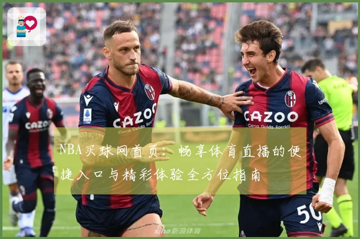 NBA买球网首页：畅享体育直播的便捷入口与精彩体验全方位指南