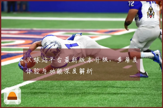 买球站平台最新版本升级，多角度体验与功能深度解析