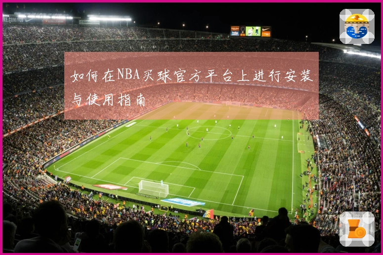 如何在NBA买球官方平台上进行安装与使用指南