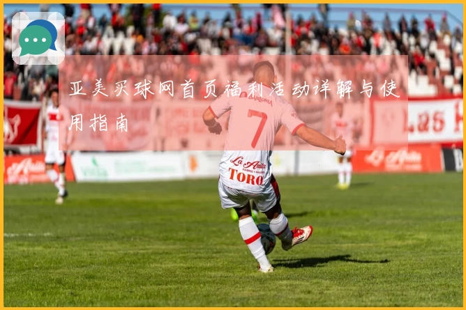 亚美买球网首页福利活动详解与使用指南
