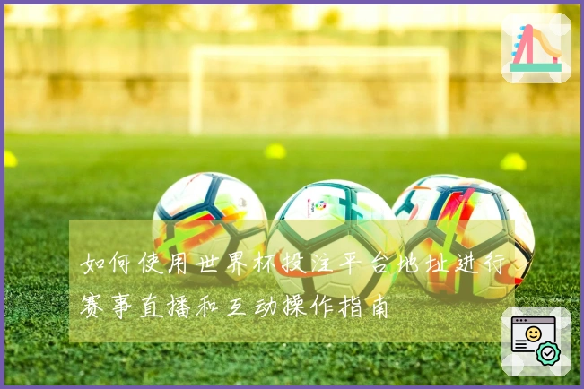 如何使用世界杯投注平台地址进行赛事直播和互动操作指南