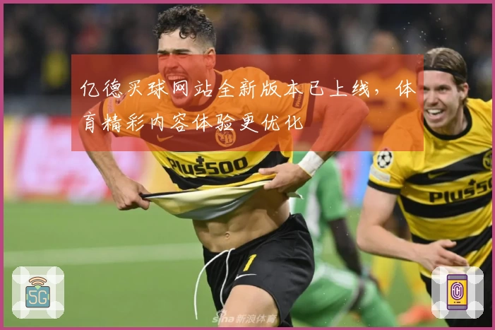亿德买球网站全新版本已上线，体育精彩内容体验更优化