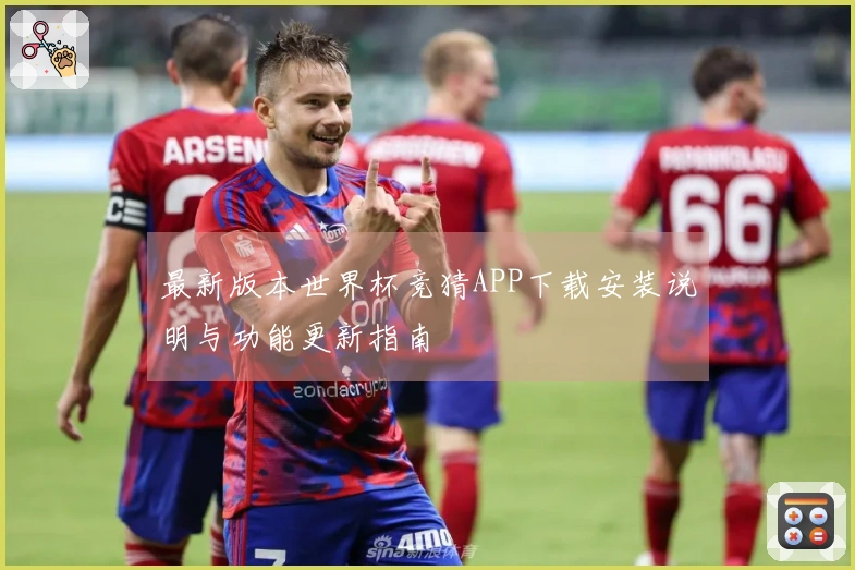 最新版本世界杯竞猜APP下载安装说明与功能更新指南