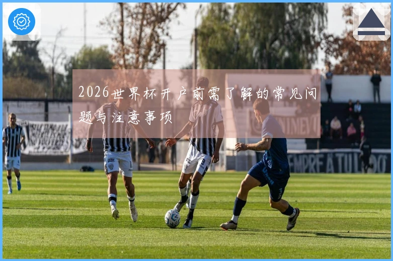 2026世界杯开户前需了解的常见问题与注意事项