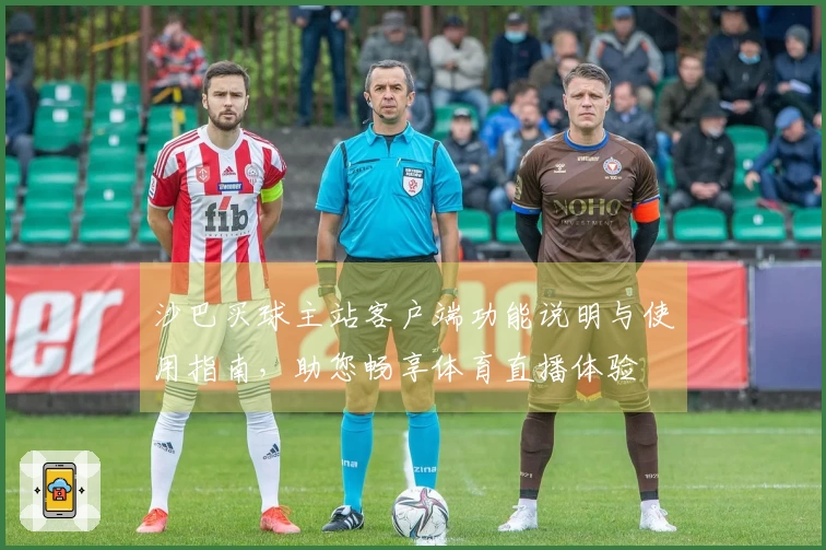 沙巴买球主站客户端功能说明与使用指南，助您畅享体育直播体验