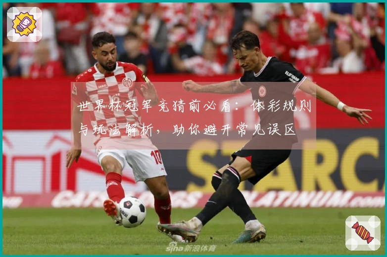 世界杯冠军竞猜前必看：体彩规则与玩法解析，助你避开常见误区