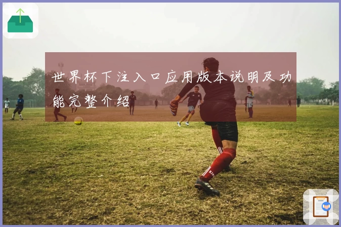 世界杯下注入口应用版本说明及功能完整介绍