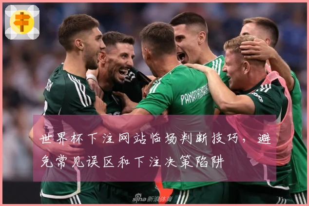 世界杯下注网站临场判断技巧，避免常见误区和下注决策陷阱