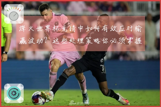 烽火世界杯竞猜中如何有效应对输赢波动？这些处理策略你必须掌握
