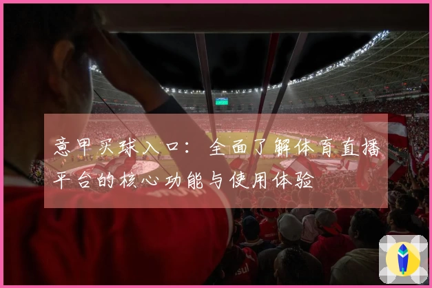 意甲买球入口：全面了解体育直播平台的核心功能与使用体验