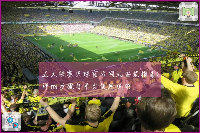 五大联赛买球官方网站安装指南：详细步骤与平台使用说明