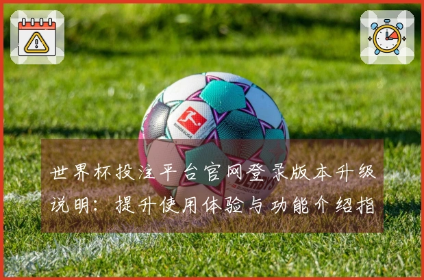 世界杯投注平台官网登录版本升级说明：提升使用体验与功能介绍指南
