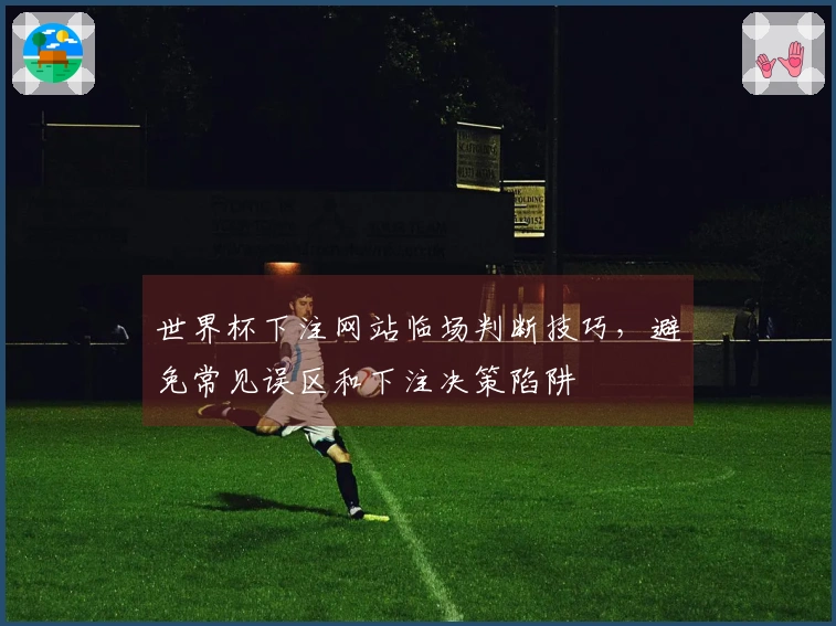 世界杯下注网站临场判断技巧，避免常见误区和下注决策陷阱
