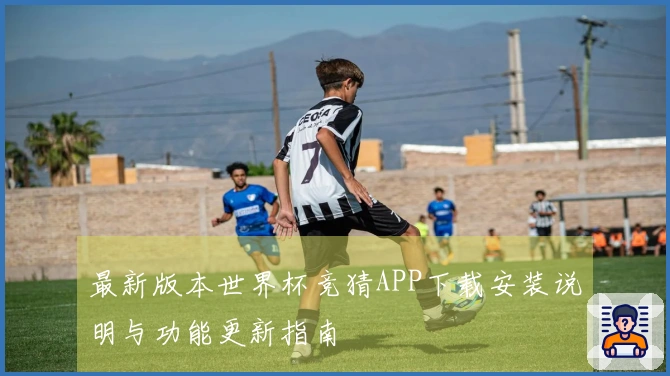 最新版本世界杯竞猜APP下载安装说明与功能更新指南